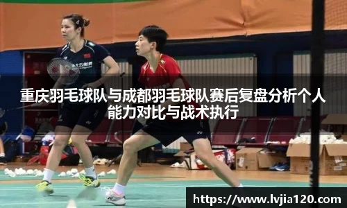 重庆羽毛球队与成都羽毛球队赛后复盘分析个人能力对比与战术执行