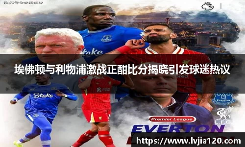埃佛顿与利物浦激战正酣比分揭晓引发球迷热议